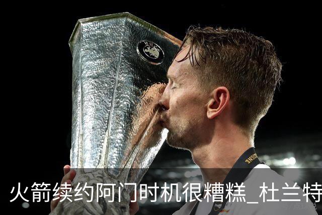 火箭续约阿门时机很糟糕 杜兰特会因此加速逃离？